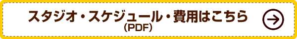 スタジオ・スケジュール・費用はこちら（PDF）