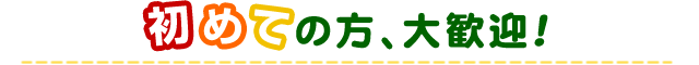 初めての方、大歓迎！