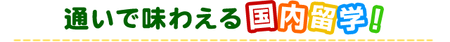 通いで味わえる国内留学！